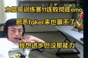 水晶哥训练赛11连败：变成邪恶faker都赢不了 我想进步但没能力